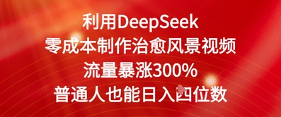 利用DeepSeek零成本制作治愈风景视频，流量暴涨300%，普通人也能日入四位数-默默网创