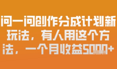 问一问创作者分成计划最新玩法，小白也可以轻松上手，月入6k+-默默网创