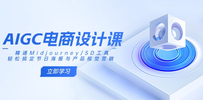 （14577期）AIGC电商设计课：精通Midjourney/SD工具，轻松搞定节日海报与产品视觉营销-默默网创