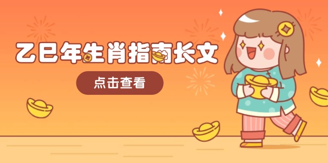 （14070期）乙巳年生肖指南长文，结合大环境与生肖，字字精华，助你财福顺利 迎接好运-默默网创