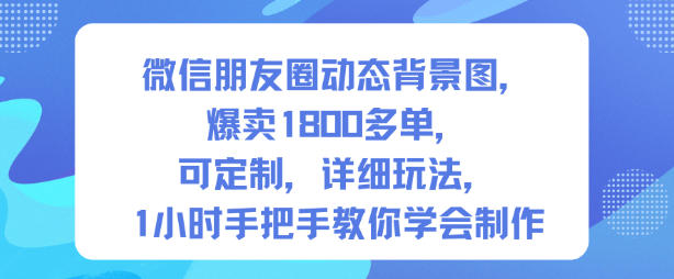 微信朋友圈动态背景图，爆卖1800多单，可定制，详细的玩法，1小时手把手教你学会制作【第一期】-默默网创
