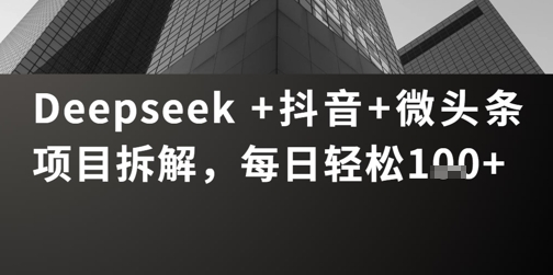 Deepseek +抖音 微头条项目拆解，每日轻松1张+-默默网创