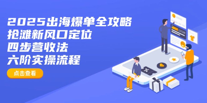 （14130期）2025出海爆单全攻略：抢滩新风口定位+四步营收法+六阶实操流程-默默网创