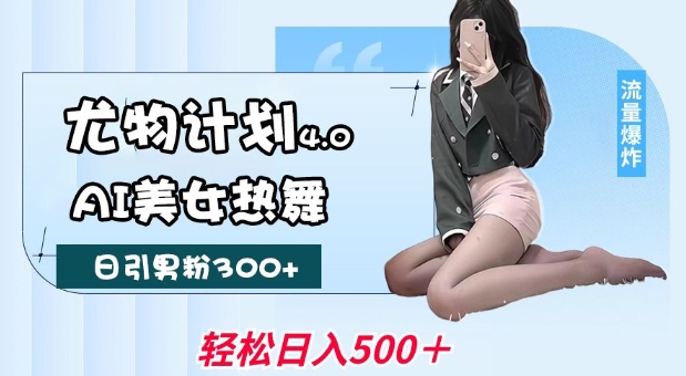 尤物计划4.0,AI美女热舞引爆流量,不限流不封号,轻松月入1W+-默默网创