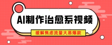 AI制作治愈系视频，缓解焦虑流量大易爆款，新手也能快速上手-默默网创