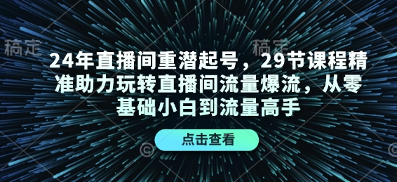 24年直播间重潜起号，29节课程精准助力玩转直播间流量爆流，从零基础小白到流量高手-默默网创