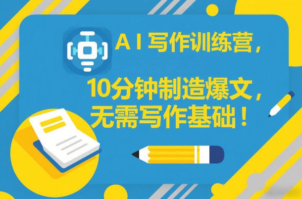 AI写作训练营，10分钟制造爆文，无需写作基础-默默网创