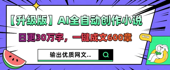 【升级版】AI全自动创作小说，日更30万字，一键成文600章-默默网创