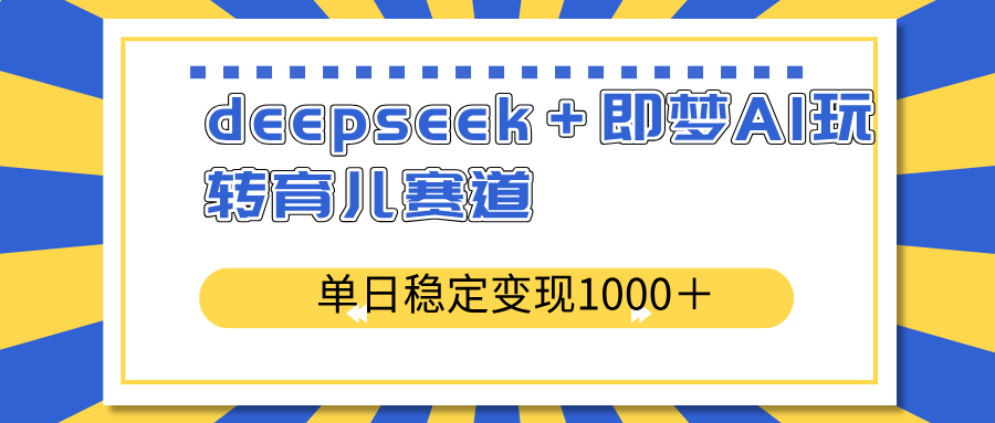 （14553期）deepseek＋即梦AI玩转育儿赛道，单日稳定变现1000＋育儿赛道-默默网创