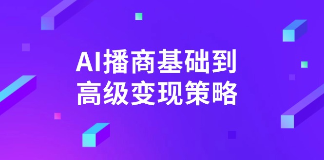 （14512期）AI-播商基础到高级变现策略。通过详细拆解和讲解，实现商业变现。-默默网创