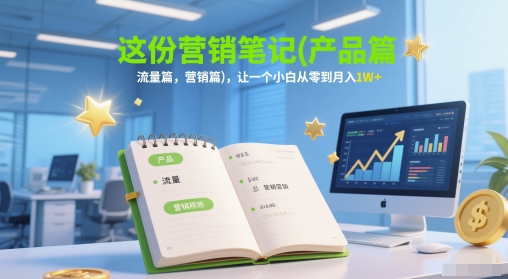 这份营销笔记(产品篇，流量篇，营销篇)，让一个小白从零到月入1W+-默默网创