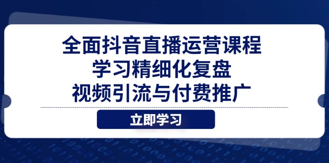 （14558期）全面抖音直播运营课程，学习精细化复盘、视频引流与付费推广-默默网创