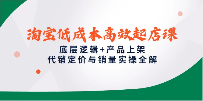 （14842期）淘宝低成本高效起店课，底层逻辑+产品上架，代销定价与销量实操全解-默默网创