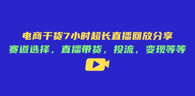 （14403期）电商干货7小时超长直播回放分享：赛道选择，直播带货，投流，变现等等-默默网创