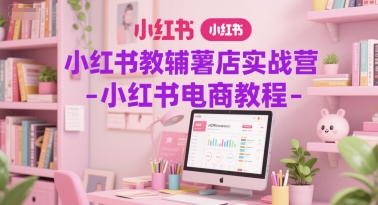小红书教辅薯店实战营-小红书电商教程-默默网创