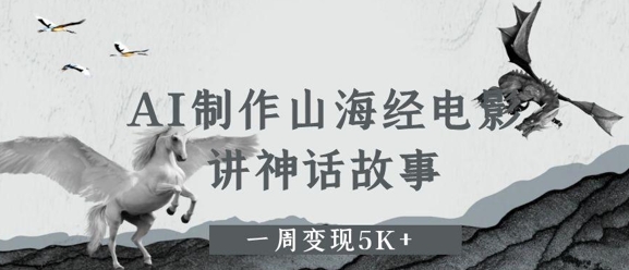 AI制作山海经电影，讲神话故事，一周变现5K+-默默网创