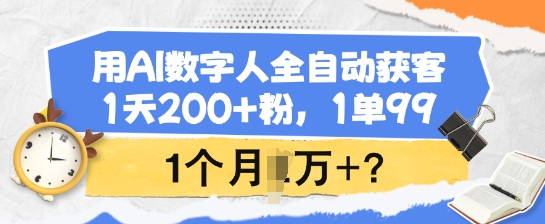 用AI数字人全自动获客,1天200+粉,1单99,1个月1个W+?-默默网创