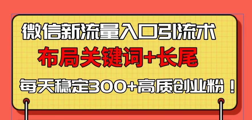 （13897期）微信新流量入口引流术，布局关键词+长尾，每天稳定300+高质创业粉！-默默网创