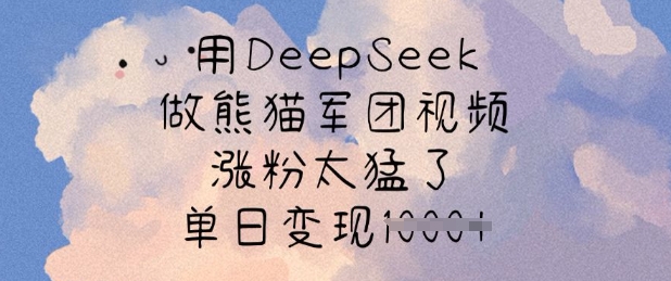 用DeepSeek做熊猫军团视频，涨粉太猛了，单日变现多张-默默网创