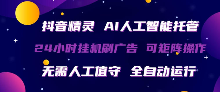 抖音精灵AI人工智能托管，24小时全自动刷广告，无需人工值守，可矩阵操作【揭秘】-默默网创