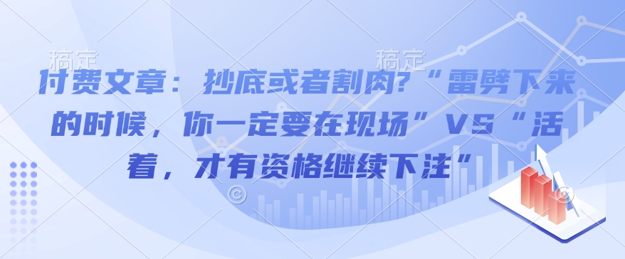 付费文章：抄底或者割肉?“雷劈下来的时候，你一定要在现场”VS“活着，才有资格继续下注”-默默网创