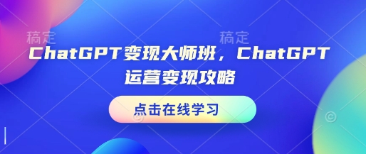 ChatGPT变现大师班，ChatGPT运营变现攻略-默默网创