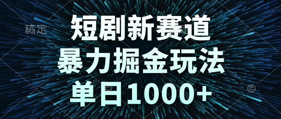 （14993期）短剧新赛道，暴力掘金玩法，单日1000+-默默网创