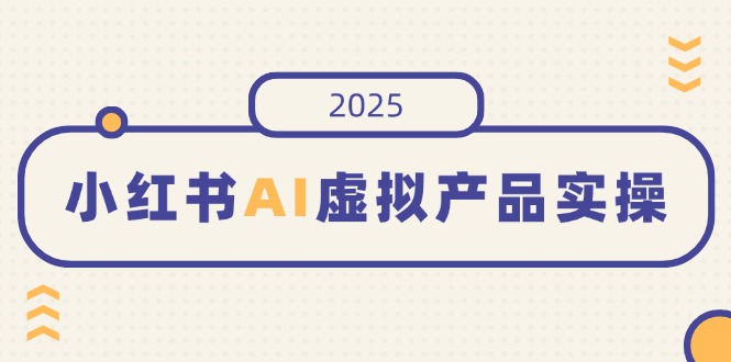 （14514期）小红书AI虚拟产品实操，开店、发布、提高销量，细节决定成败，月入5位数-默默网创