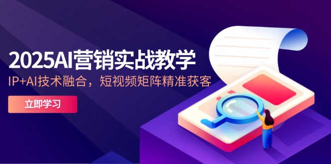 （14812期）2025AI营销实战教学-5月，IP+AI技术融合，短视频矩阵精准获客-默默网创