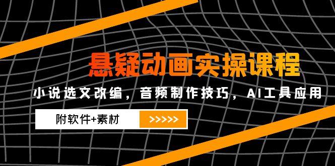 （14890期）悬疑动画实操课程，小说选文改编，音频制作技巧，AI工具应用（附软件+素材-默默网创