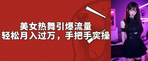 美女热舞引爆流量，轻松月入过W，手把手实操-默默网创