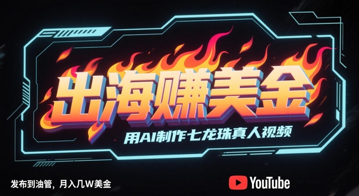 出海挣美金，用AI制作七龙珠真人视频，发布到油管，条条爆火，月入几W美刀-默默网创