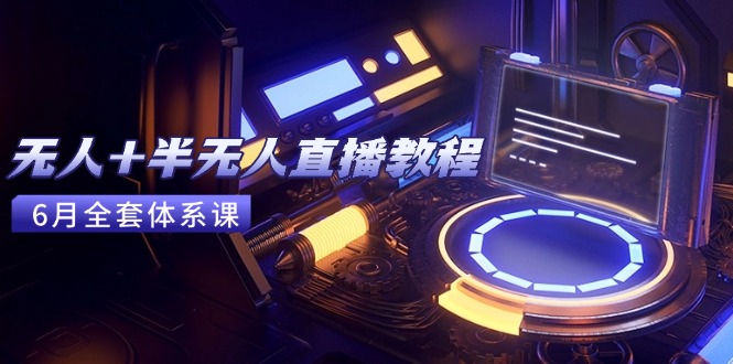 （15015期）无人+半无人直播教程：AI工具+场景搭建，0到1掌握核心技术(6月更新)-默默网创