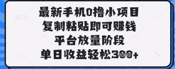 最新手机0撸小项目,复制粘贴即可挣钱,平台放量阶段,单日收益轻松3张+【揭秘】-默默网创