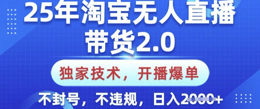 25年淘宝无人直播带货2.0.独家技术，开播爆单，纯小白易上手，不封号，不违规，日入多张【揭秘】-默默网创