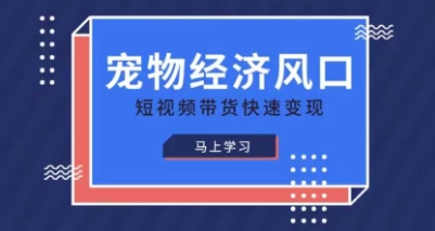 宠物赛道快速变现精品课，宠物经济风口，短视频带货快速变现-默默网创
