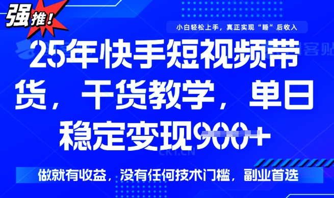 25年最新快手短视频带货，单日稳定变现900+，没有技术门槛，做就有收益【揭秘】-默默网创