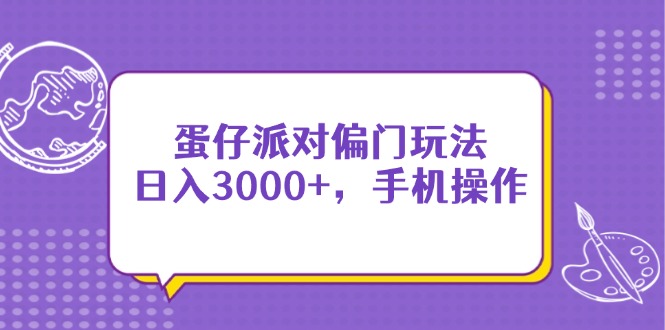 （14423期）蛋仔派对偏门玩法，日入3000+，手机操作-默默网创