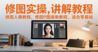 修图实操讲解教程，修图人像教程，修图P图接单教程，适合零基础-默默网创