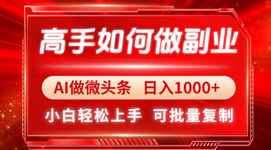 （14463期）高手如何做副业，AI微头条 日入1000+，小白轻松上手-默默网创