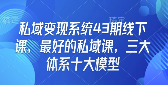 私域变现系统43期线下课，最好的私域课，三大体系十大模型-默默网创