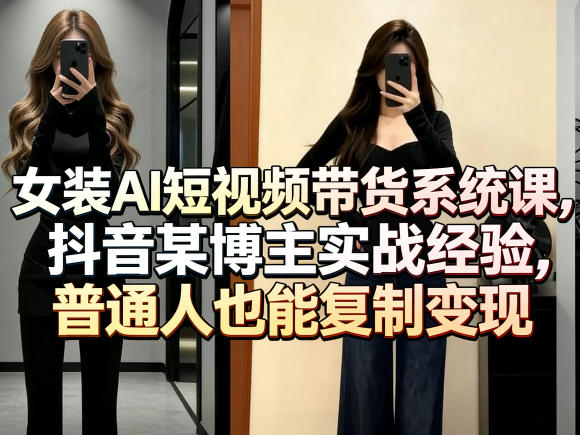 女装AI短视频带货系统课，抖音某博主实战经验，普通人也能复制变现-默默网创