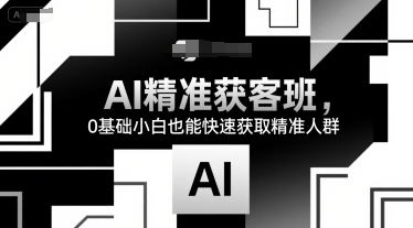 AI精准获客班，0基础小白也能快速获取精准人群-默默网创