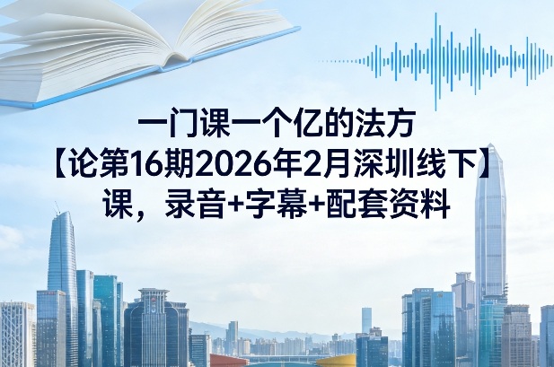 一门课一个亿的法方‬论第16期2026年2月深圳线下课，录音+字幕+配套资料-默默网创
