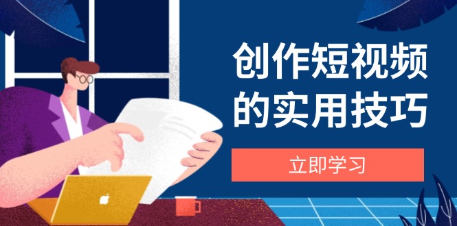 （14554期）创作短视频的实用技巧，剪辑、设备、构图、文案一站式学习攻略-默默网创