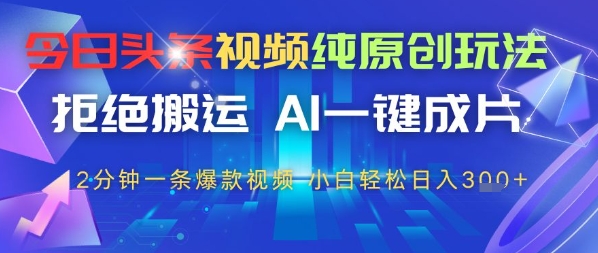 今日头条视频纯原创玩法，拒绝搬运，AI一键成片， 2分钟一条爆款视频，小白也能轻松日入3张-默默网创