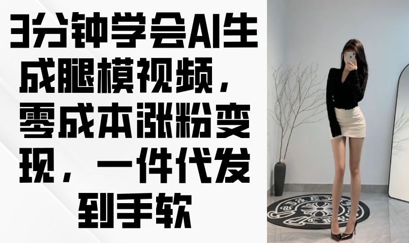 （14537期）3分钟学会AI生成腿模视频，零成本涨粉变现，一件代发到手软-默默网创