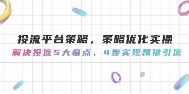 （14862期）投流平台策略，策略优化实操，解决投流5大痛点，4步实现精准引流-默默网创