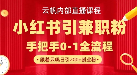 云帆内部直播课，小红书引流兼职粉教程，日引500+月变现过W-默默网创