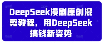 DeepSeek漫剧原创混剪教程，用DeepSeek搞钱新姿势-默默网创